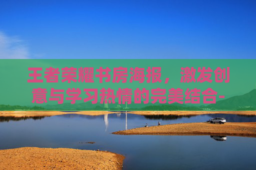 王者荣耀书房海报，激发创意与学习热情的完美结合-王者荣耀书书屋