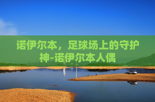 诺伊尔本，足球场上的守护神-诺伊尔本人偶