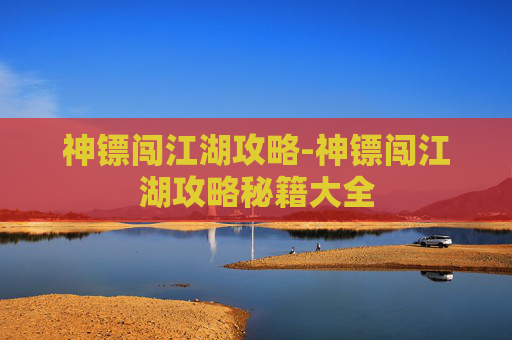 神镖闯江湖攻略-神镖闯江湖攻略秘籍大全
