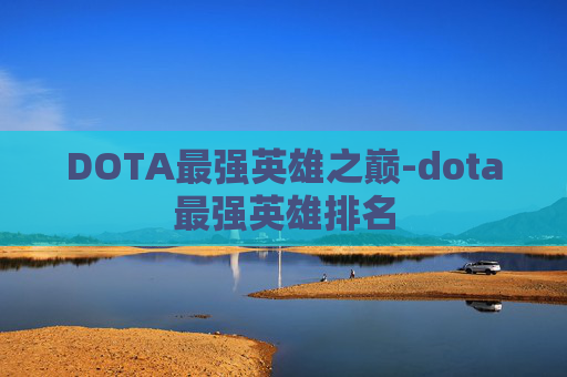 DOTA最强英雄之巅-dota最强英雄排名