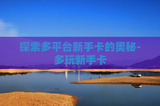 探索多平台新手卡的奥秘-多玩新手卡 探索多平台新手卡的奥秘-多玩新手卡