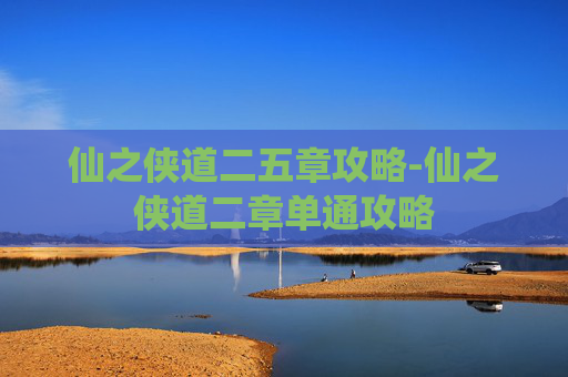 仙之侠道二五章攻略-仙之侠道二章单通攻略