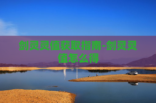 剑灵灵值获取指南-剑灵灵值怎么得 剑灵灵值获取指南-剑灵灵值怎么得