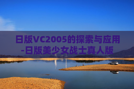 日版VC2005的探索与应用-日版美少女战士真人版 日版VC2005的探索与应用-日版美少女战士真人版