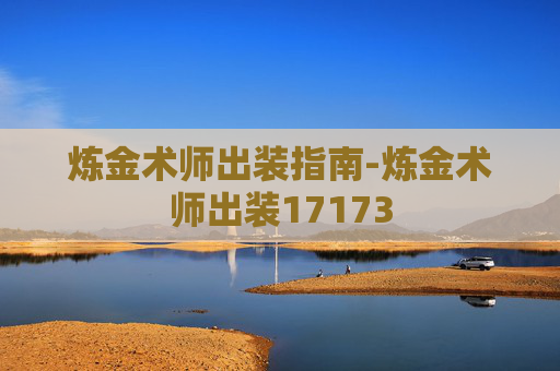 炼金术师出装指南-炼金术师出装17173