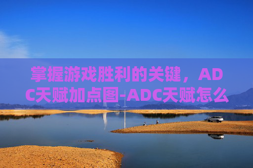 掌握游戏胜利的关键,ADC天赋加点图-ADC天赋怎么点 掌握游戏胜利的关键,ADC天赋加点图-ADC天赋怎么点