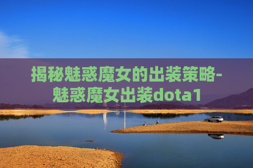揭秘魅惑魔女的出装策略-魅惑魔女出装dota1 揭秘魅惑魔女的出装策略-魅惑魔女出装dota1
