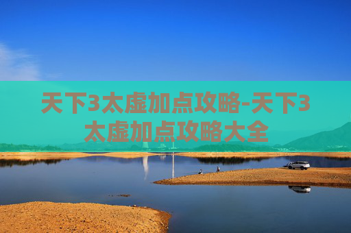 天下3太虚加点攻略-天下3太虚加点攻略大全 天下3太虚加点攻略-天下3太虚加点攻略大全