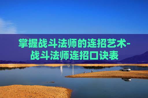 掌握战斗法师的连招艺术-战斗法师连招口诀表