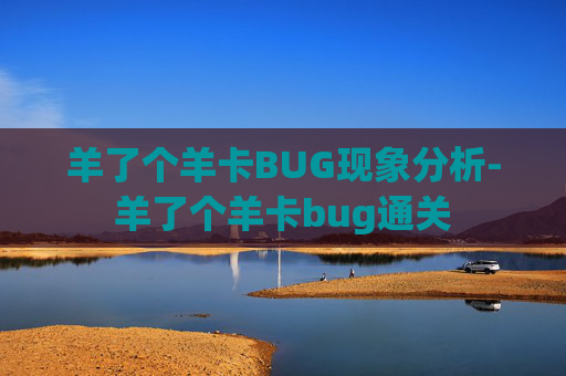 羊了个羊卡BUG现象分析-羊了个羊卡bug通关 羊了个羊卡BUG现象分析-羊了个羊卡bug通关