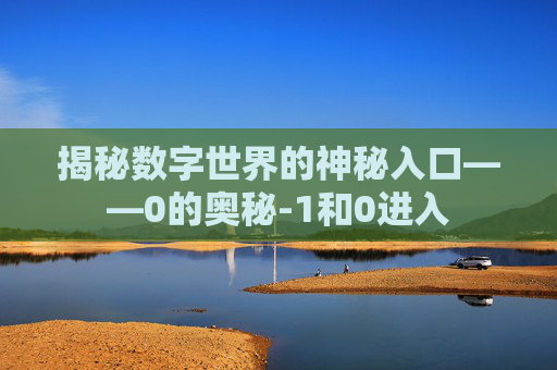 揭秘数字世界的神秘入口——0的奥秘-1和0进入 揭秘数字世界的神秘入口——0的奥秘-1和0进入
