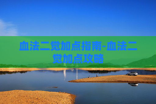 血法二觉加点指南-血法二觉加点攻略 血法二觉加点指南-血法二觉加点攻略