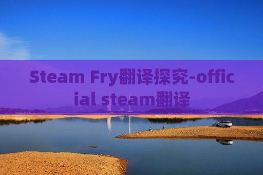Steam Fry翻译探究-official steam翻译 Steam Fry翻译探究-official steam翻译