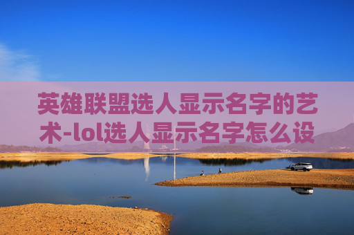 英雄联盟选人显示名字的艺术-lol选人显示名字怎么设置 英雄联盟选人显示名字的艺术-lol选人显示名字怎么设置