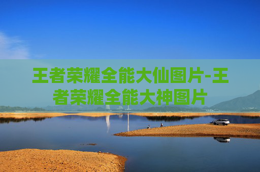王者荣耀全能大仙图片-王者荣耀全能大神图片 王者荣耀全能大仙图片-王者荣耀全能大神图片