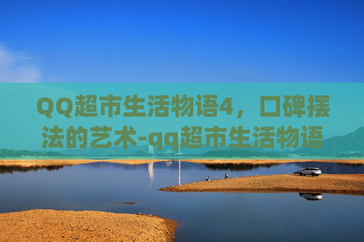QQ超市生活物语4,口碑摆法的艺术-qq超市生活物语4口碑摆法图 QQ超市生活物语4,口碑摆法的艺术-qq超市生活物语4口碑摆法图