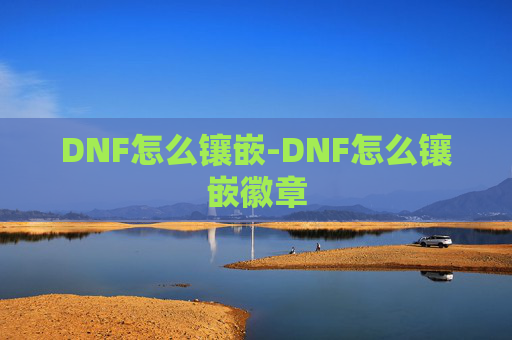 DNF怎么镶嵌-DNF怎么镶嵌徽章 DNF怎么镶嵌-DNF怎么镶嵌徽章