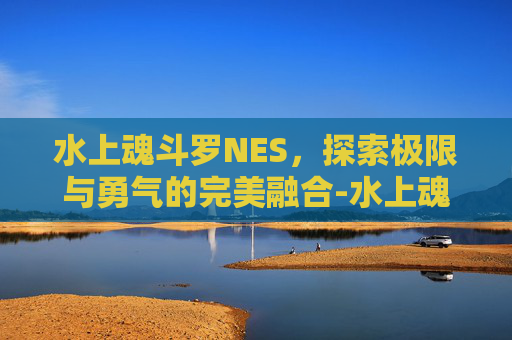 水上魂斗罗NES,探索极限与勇气的完美融合-水上魂斗罗内置作弊菜单最新版内容 水上魂斗罗NES,探索极限与勇气的完美融合-水上魂斗罗内置作弊菜单最新版内容