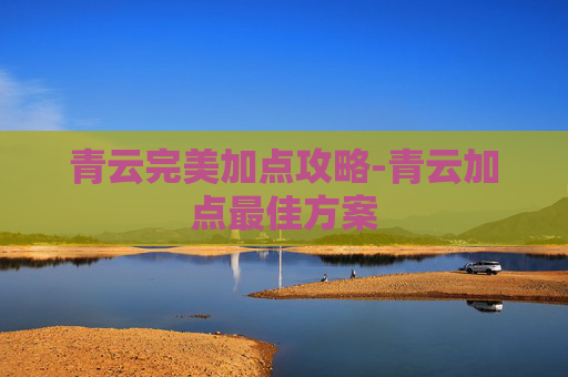 青云完美加点攻略-青云加点最佳方案 青云完美加点攻略-青云加点最佳方案