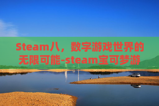 Steam八,数字游戏世界的无限可能-steam宝可梦游戏 Steam八,数字游戏世界的无限可能-steam宝可梦游戏