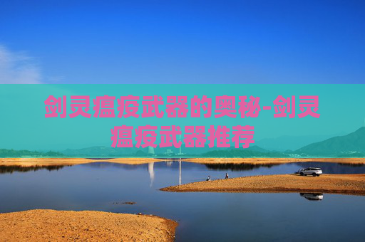 剑灵瘟疫武器的奥秘-剑灵瘟疫武器推荐 剑灵瘟疫武器的奥秘-剑灵瘟疫武器推荐