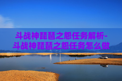 斗战神琵琶之怨任务解析-斗战神琵琶之怨任务怎么做 斗战神琵琶之怨任务解析-斗战神琵琶之怨任务怎么做