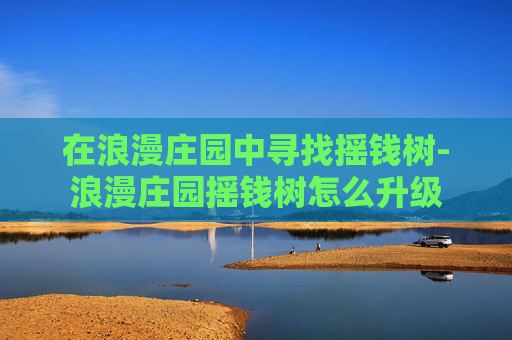 在浪漫庄园中寻找摇钱树-浪漫庄园摇钱树怎么升级 在浪漫庄园中寻找摇钱树-浪漫庄园摇钱树怎么升级