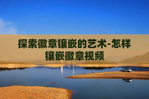 探索徽章镶嵌的艺术-怎样镶嵌徽章视频