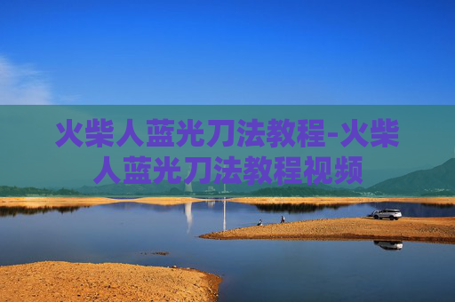 火柴人蓝光刀法教程-火柴人蓝光刀法教程视频