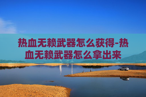 热血无赖武器怎么获得-热血无赖武器怎么拿出来 热血无赖武器怎么获得-热血无赖武器怎么拿出来