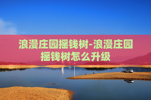 浪漫庄园摇钱树-浪漫庄园摇钱树怎么升级 浪漫庄园摇钱树-浪漫庄园摇钱树怎么升级