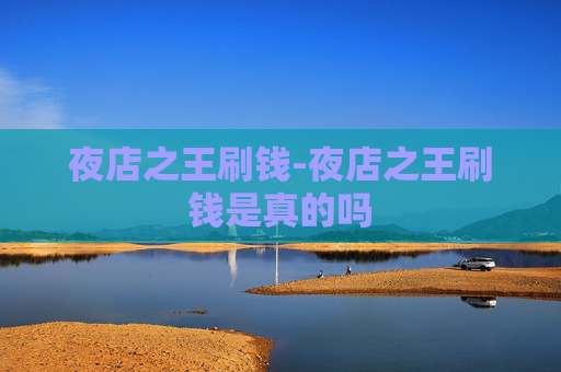 夜店之王刷钱-夜店之王刷钱是真的吗