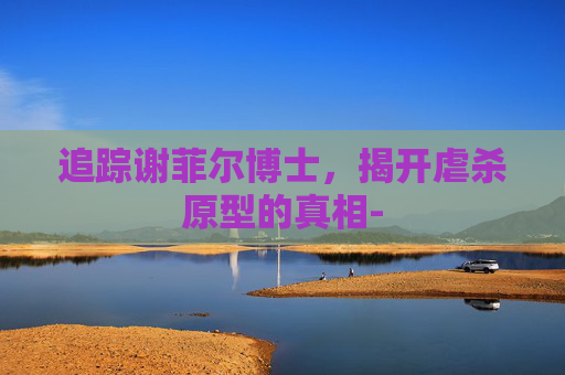 追踪谢菲尔博士，揭开虐杀原型的真相-