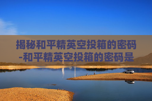 揭秘和平精英空投箱的密码-和平精英空投箱的密码是什么 揭秘和平精英空投箱的密码-和平精英空投箱的密码是什么