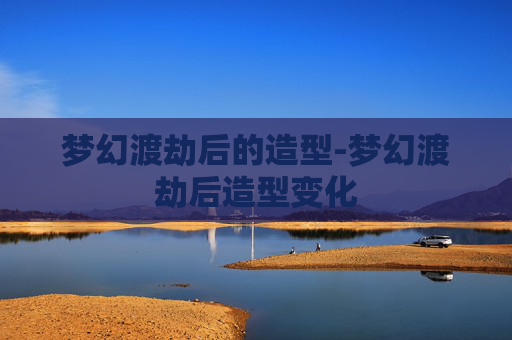 梦幻渡劫后的造型-梦幻渡劫后造型变化