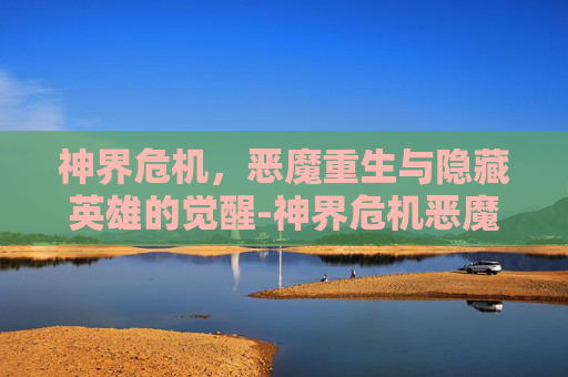 神界危机,恶魔重生与隐藏英雄的觉醒-神界危机恶魔重生隐藏英雄怎么打 神界危机,恶魔重生与隐藏英雄的觉醒-神界危机恶魔重生隐藏英雄怎么打