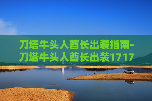 刀塔牛头人酋长出装指南-刀塔牛头人酋长出装17173 刀塔牛头人酋长出装指南-刀塔牛头人酋长出装17173