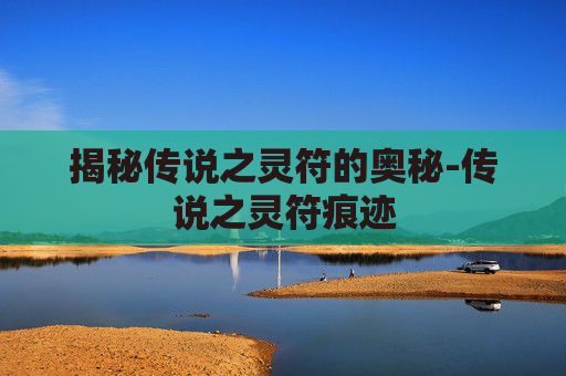 揭秘传说之灵符的奥秘-传说之灵符痕迹 揭秘传说之灵符的奥秘-传说之灵符痕迹