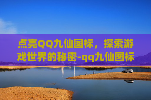 点亮QQ九仙图标,探索游戏世界的秘密-qq九仙图标怎么点亮不了 点亮QQ九仙图标,探索游戏世界的秘密-qq九仙图标怎么点亮不了