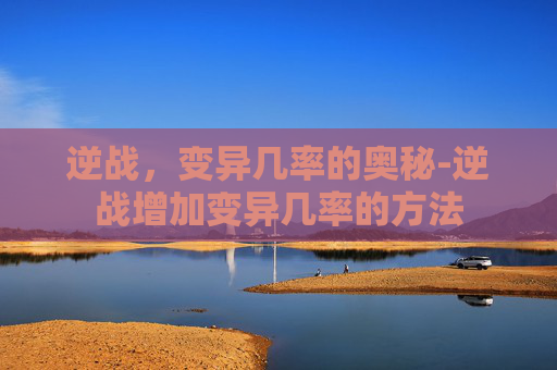逆战,变异几率的奥秘-逆战增加变异几率的方法 逆战,变异几率的奥秘-逆战增加变异几率的方法