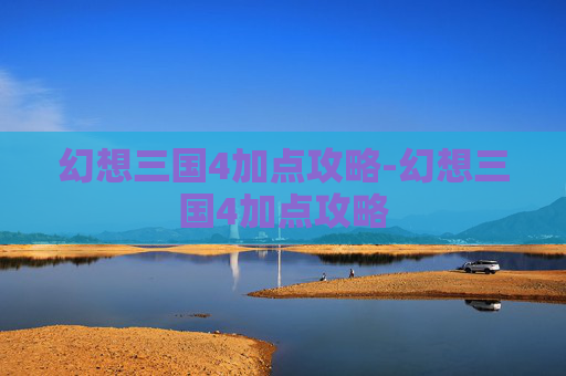 幻想三国4加点攻略-幻想三国4加点攻略