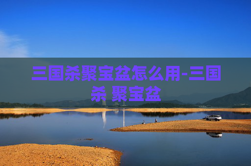 三国杀聚宝盆怎么用-三国杀 聚宝盆