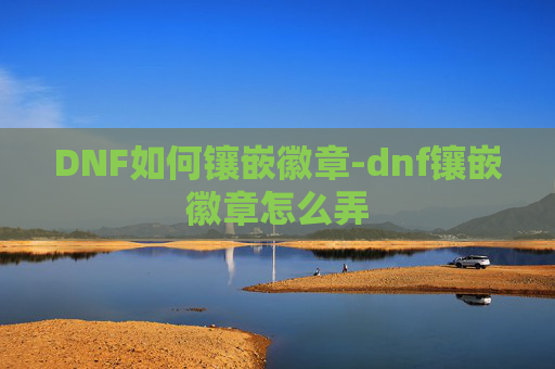 DNF如何镶嵌徽章-dnf镶嵌徽章怎么弄 DNF如何镶嵌徽章-dnf镶嵌徽章怎么弄