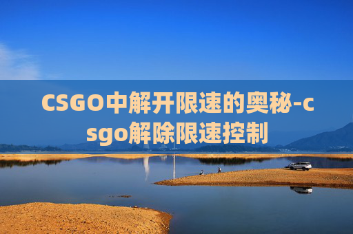 CSGO中解开限速的奥秘-csgo解除限速控制