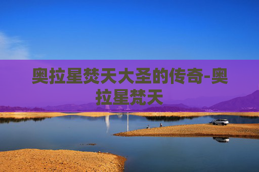 奥拉星焚天大圣的传奇-奥拉星梵天 奥拉星焚天大圣的传奇-奥拉星梵天