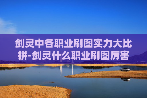 剑灵中各职业刷图实力大比拼-剑灵什么职业刷图厉害一点 剑灵中各职业刷图实力大比拼-剑灵什么职业刷图厉害一点