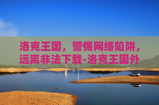 洛克王国，警惕网络陷阱，远离非法下载-洛克王国外服