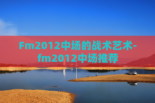 Fm2012中场的战术艺术-fm2012中场推荐