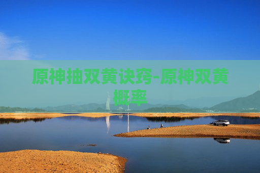 原神抽双黄诀窍-原神双黄概率 原神抽双黄诀窍-原神双黄概率