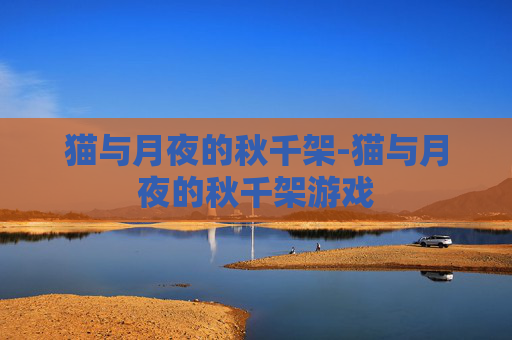 猫与月夜的秋千架-猫与月夜的秋千架游戏 猫与月夜的秋千架-猫与月夜的秋千架游戏